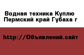 Водная техника Куплю. Пермский край,Губаха г.